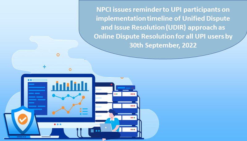 NPCI issues reminder to UPI participants on implementation timeline of Unified Dispute and Issue Resolution (UDIR) approach as Online Dispute Resolution for all UPI users by 30th September, 2022