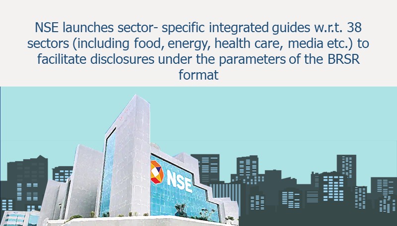 NSE launches sector- specific integrated guides w.r.t. 38 sectors (including food, energy, health care, media etc.) to facilitate disclosures under the parameters of the BRSR format