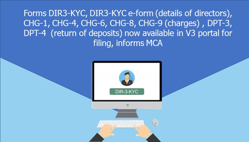 Forms DIR3-KYC, DIR3-KYC e-form (details of directors), CHG-1, CHG-4, CHG-6, CHG-8, CHG-9 (charges) , DPT-3, DPT-4  (return of deposits) now available in V3 portal for filing, informs MCA