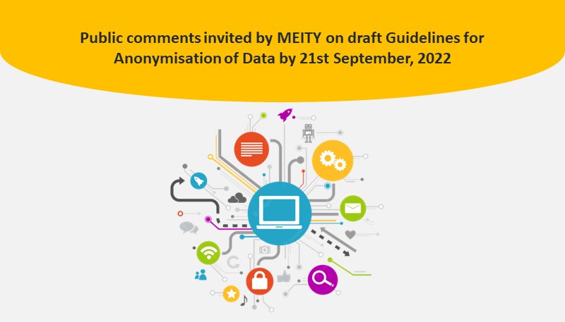 Public comments invited by MEITY on draft Guidelines for Anonymisation of Data by 21st September, 2022