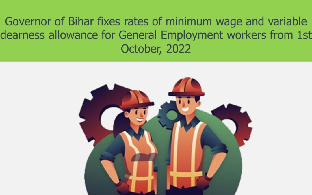 Governor of Bihar fixes rates of minimum wage and variable dearness allowance for General Employment workers from 1st October, 2022