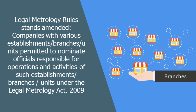 Legal Metrology Rules stands amended: Companies with various establishments/branches/units permitted to nominate officials responsible for operations and activities of such establishments/ branches / units under the Legal Metrology Act, 2009