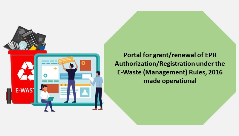 Portal for grant/renewal of EPR Authorization/Registration under the E-Waste (Management) Rules, 2016 made operational