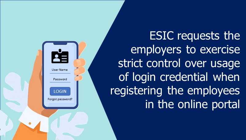 ESIC requests the employers to exercise strict control over usage of login credential when registering the employees in the online portal