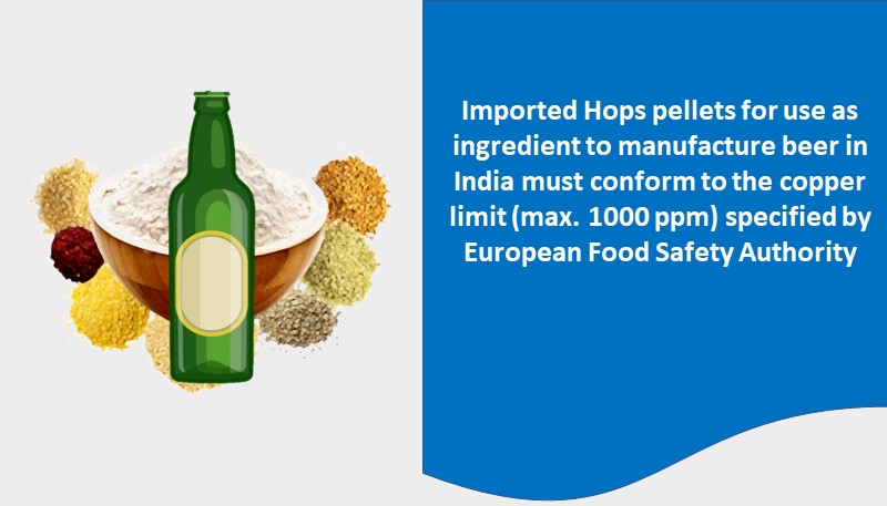 Imported Hops pellets for use as ingredient to manufacture beer in India must conform to the copper limit (max. 1000 ppm) specified by European Food Safety Authority