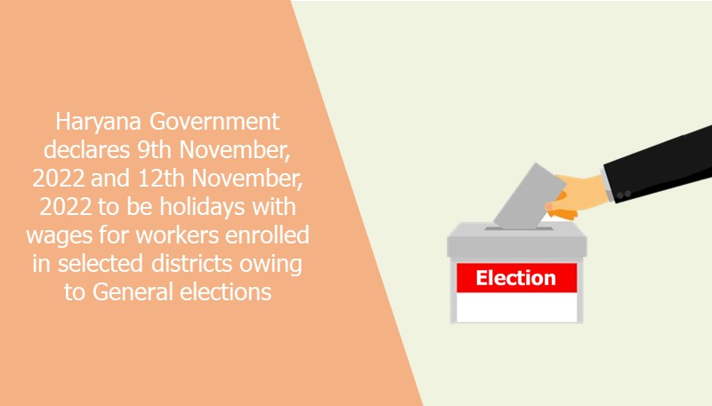 Haryana Government declares 9th November, 2022 and 12th November, 2022 to be holidays with wages for workers enrolled in selected districts owing to General elections