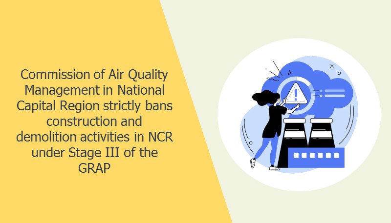 Commission of Air Quality Management in National Capital Region strictly bans construction and demolition activities in NCR under Stage III of the GRAP