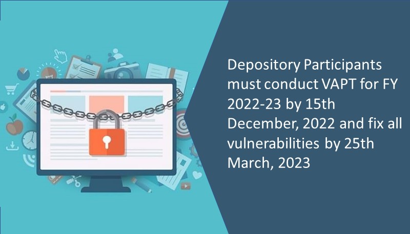 Depository Participants must conduct VAPT for FY 2022-23 by 15th December, 2022 and fix all vulnerabilities by 25th March, 2023