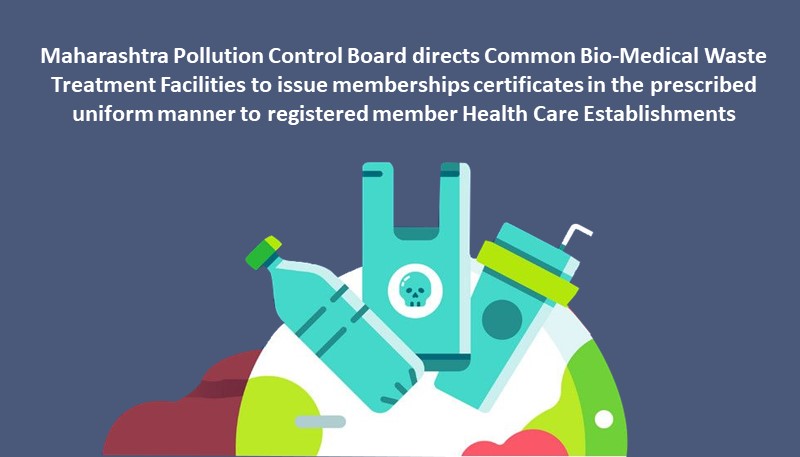 Maharashtra Pollution Control Board directs Common Bio-Medical Waste Treatment Facilities to issue memberships certificates in the prescribed uniform manner to registered member Health Care Establishments