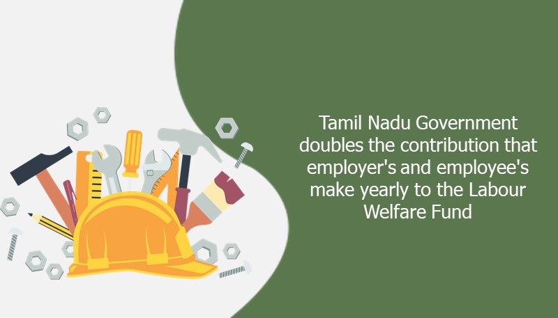 Tamil Nadu Government doubles the contribution that employer’s and employee’s make yearly to the Labour Welfare Fund