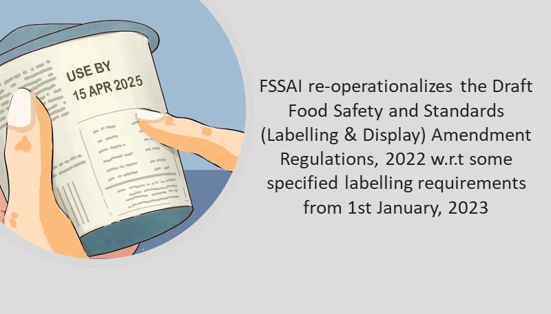 FSSAI re-operationalizes the Draft Food Safety and Standards (Labelling & Display) Amendment Regulations, 2022 w.r.t some specified labelling requirements from 1st January, 2023
