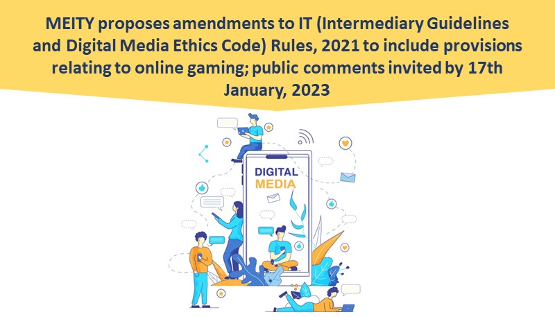 MEITY proposes amendments to IT (Intermediary Guidelines and Digital Media Ethics Code) Rules, 2021 to include provisions relating to online gaming; public comments invited by 17th January, 2023