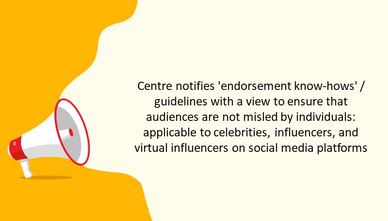 Centre notifies ‘endorsement know-hows’ / guidelines with a view to ensure that audiences are not misled by individuals: applicable to celebrities, influencers, virtual influencers on social media platforms