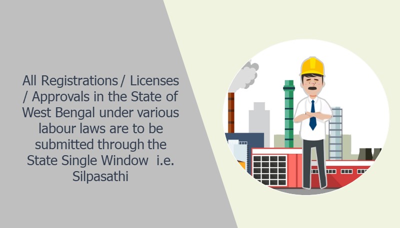 All Registrations / Licenses / Approvals in the State of West Bengal under various labour laws are to be submitted through the State Single Window  i.e. Silpasathi