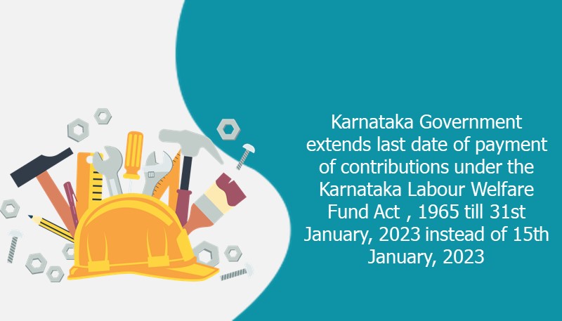 Karnataka Government extends last date of payment of contributions under the Karnataka Labour Welfare Fund Act , 1965 till 31st January, 2023 instead of 15th January, 2023