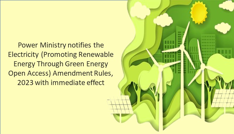 Power Ministry notifies the Electricity (Promoting Renewable Energy Through Green Energy Open Access) Amendment Rules, 2023 with immediate effect