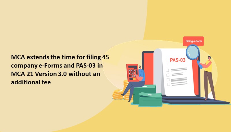 MCA extends the time for filing 45 company e-Forms and PAS-03 in MCA 21 Version 3.0 without an additional fee