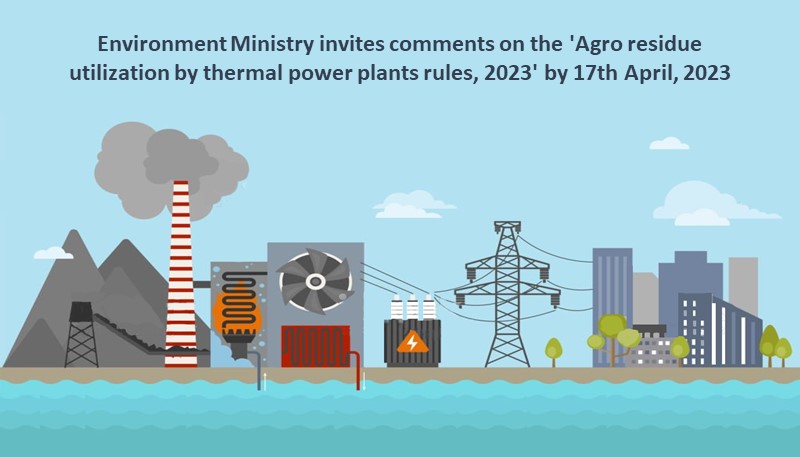 Environment Ministry invites comments on the ‘Agro residue utilization by thermal power plants rules, 2023’ by 17th April, 2023