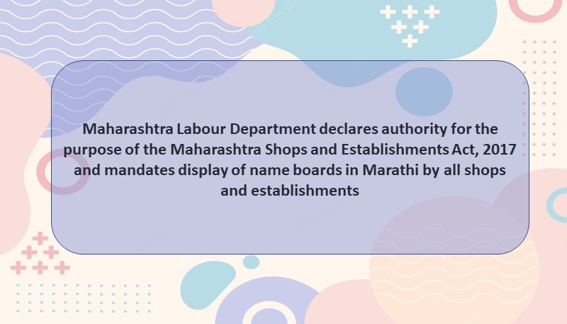 Maharashtra Labour Department declares authority for the purpose of the Maharashtra Shops and Establishments Act, 2017 and mandates display of name boards in Marathi by all shops and establishments