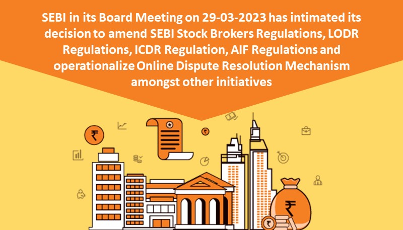 SEBI in its Board Meeting on 29-03-2023 has intimated its decision to amend SEBI Stock Brokers Regulations, LODR Regulations, ICDR Regulation, AIF Regulations and operationalize Online Dispute Resolution Mechanism amongst other initiatives