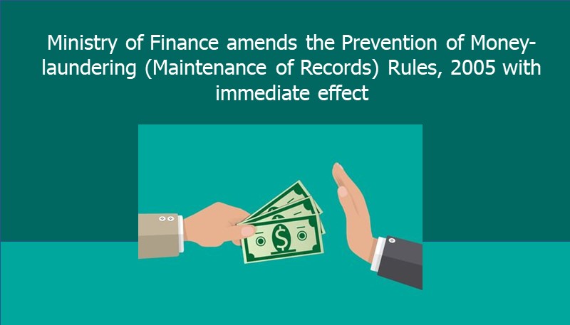 Ministry of Finance amends the Prevention of Money-laundering (Maintenance of Records) Rules, 2005 with immediate effect