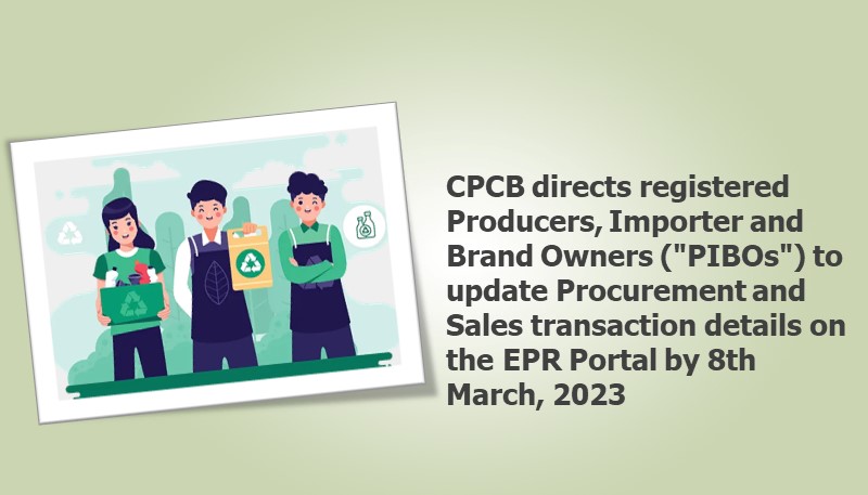 CPCB directs registered Producers, Importer and Brand Owners (“PIBOs”) to update Procurement and Sales transaction details on the EPR Portal by 8th March, 2023