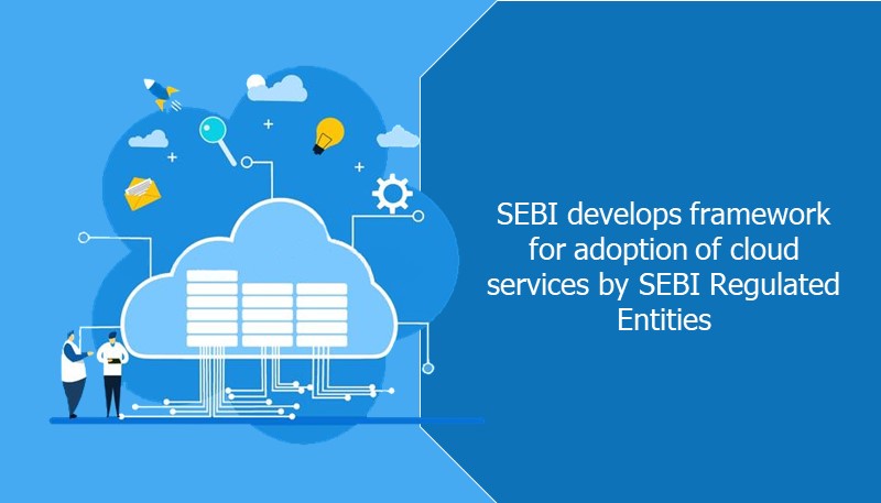 SEBI develops framework for adoption of cloud services by SEBI Regulated Entities