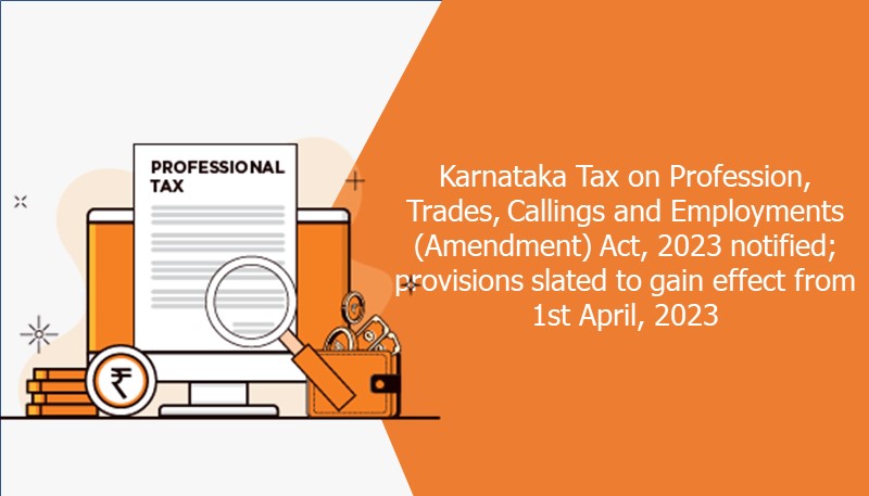 Karnataka Tax on Profession, Trades, Callings and Employments (Amendment) Act, 2023 notified; provisions slated to gain effect from 1st April, 2023