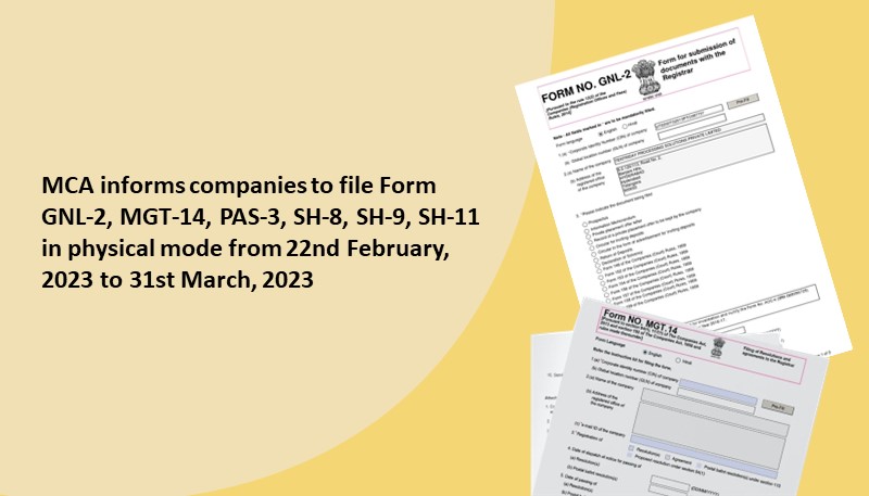 MCA informs companies to file Form GNL-2, MGT-14, PAS-3, SH-8, SH-9, SH-11 in physical mode from 22nd February, 2023 to 31st March, 2023