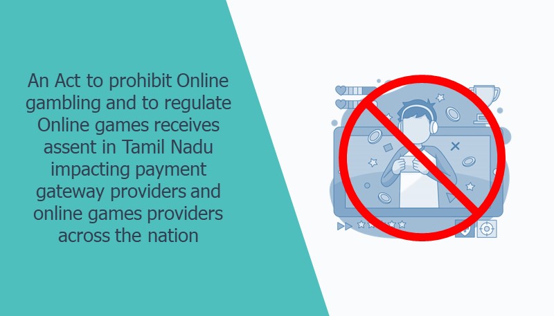 An act to prohibit Online gambling and to regulate Online games receives assent in Tamil Nadu impacting payment gateway providers and online games providers across the nation