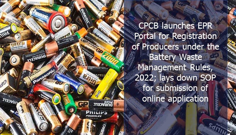 CPCB launches EPR Portal for Registration of Producers under the Battery Waste Management Rules, 2022; lays down SOP for submission of online application
