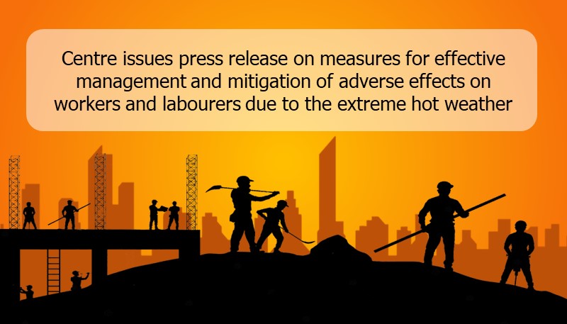 Centre issues press release on measures for effective management and mitigation of adverse effects on workers and labourers due to extreme hot weather