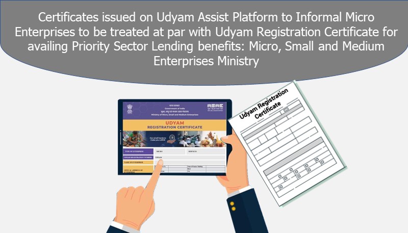 Certificates issued on Udyam Assist Platform to Informal Micro Enterprises to be treated at par with Udyam Registration Certificate for availing Priority Sector Lending benefits: Micro, Small and Medium Enterprises Ministry