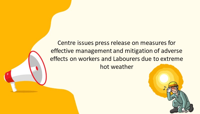 Centre issues press release on measures for effective management and mitigation of adverse effects on workers and Labourers due to extreme hot weather