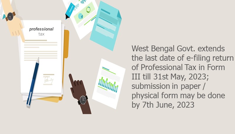 West Bengal Govt. extends the last date of e-filing return of Professional Tax in Form III till 31st May, 2023; submission in paper / physical form may be done by 7th June, 2023