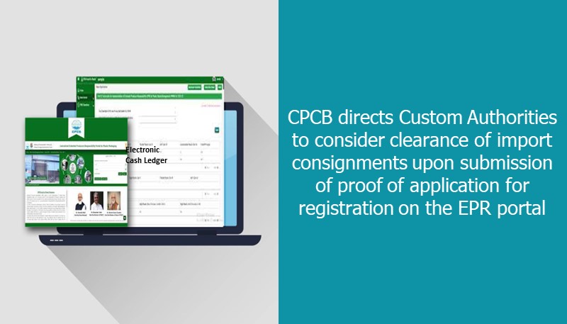 CPCB directs Custom Authorities to consider clearance of import consignments upon submission of proof of application for registration on the EPR portal
