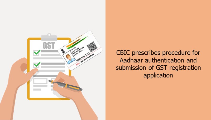 CBIC prescribes procedure for Aadhaar authentication and submission of GST registration application