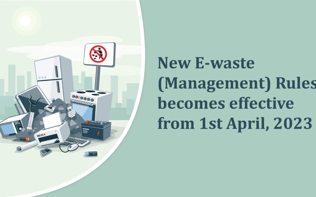 New E-waste (Management) Rules becomes effective from 1st April, 2023