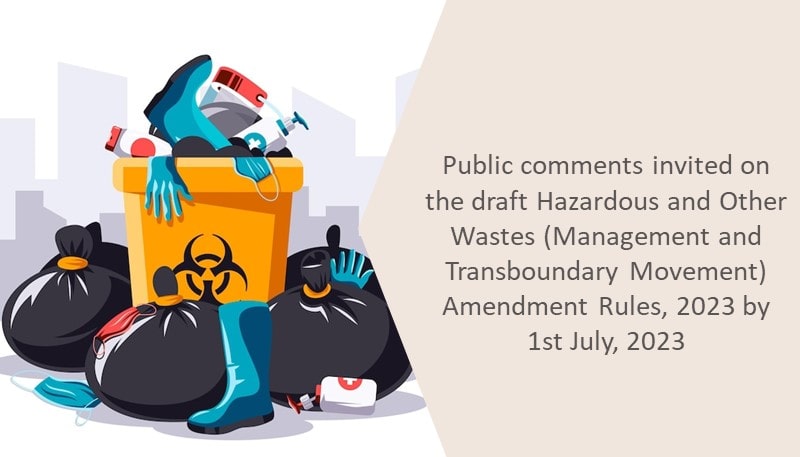 Public comments invited on the draft Hazardous and Other Wastes (Management and Transboundary Movement) Amendment Rules, 2023 by 1st July, 2023