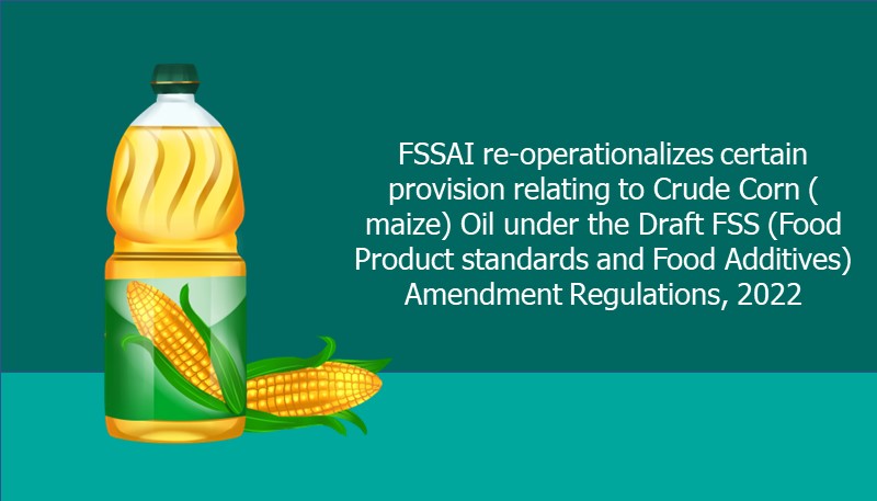 FSSAI re-operationalizes certain provision relating to Crude Corn (maize) Oil under the Draft FSS (Food Product standards and Food Additives) Amendment Regulations, 2022