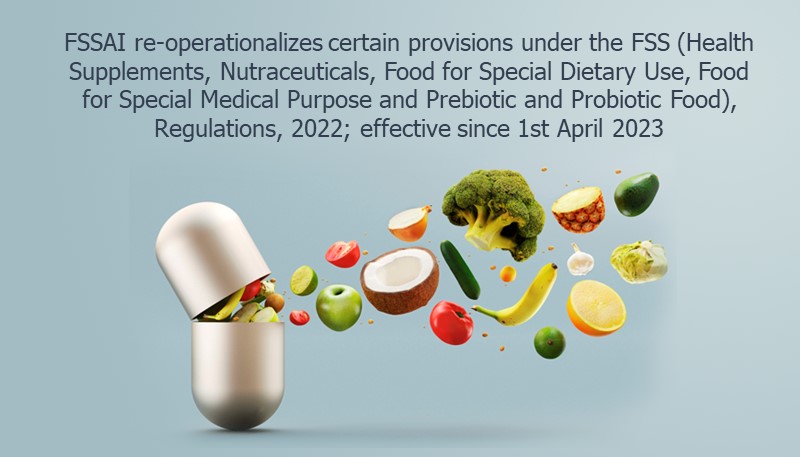FSSAI re-operationalizes certain provisions under the FSS (Health Supplements, Nutraceuticals, Food for Special Dietary Use, Food for Special Medical Purpose and Prebiotic and Probiotic Food), Regulations, 2022; effective since 1st April 2023
