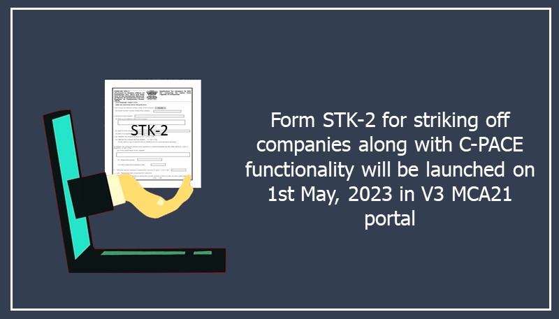 Form STK-2 for striking off companies along with C-PACE functionality will be launched on 1st May, 2023 in V3 MCA21 portal