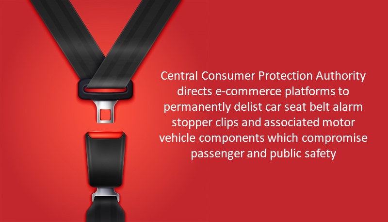 Central Consumer Protection Authority directs e-commerce platforms to permanently delist car seat belt alarm stopper clips and associated motor vehicle components which compromise passenger and public safety