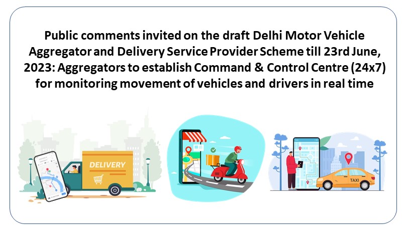 Public comments invited on the draft Delhi Motor Vehicle Aggregator and Delivery Service Provider Scheme till 23rd June, 2023: Aggregators to establish Command & Control Centre (24×7) for monitoring movement of vehicles and drivers in real time