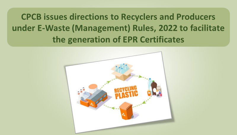 CPCB issues directions to Recyclers and Producers under E-Waste (Management) Rules, 2022 to facilitate generation of EPR Certificates