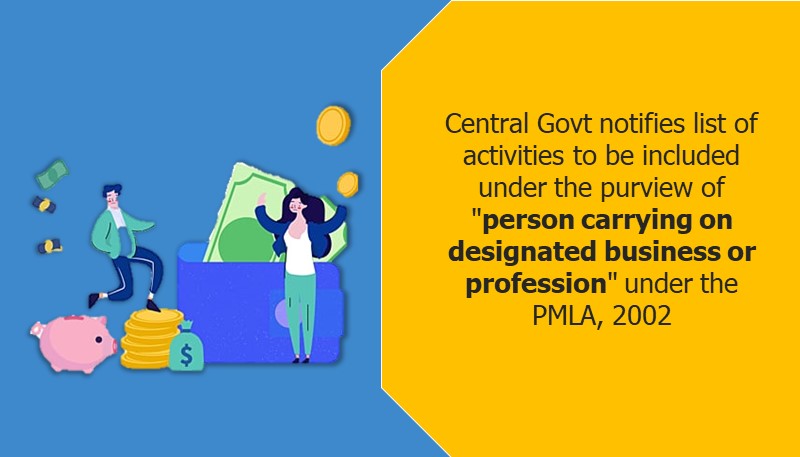Central Govt notifies list of activities to be included under the purview of “person carrying on designated business or profession” under the PMLA, 2002