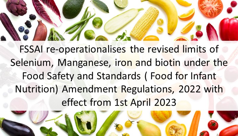 FSSAI reoperationalises the revised limits of Selenium, Manganese, iron and biotin under the Food Safety and Standards ( Food for Infant Nutrition) Amendment Regulations, 2022 with effect from 1st April 2023