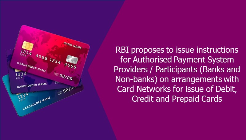 RBI proposes to issue instructions for Authorised Payment System Providers / Participants (Banks and Non-banks) on arrangements with Card Networks for issue of Debit, Credit and Prepaid Cards
