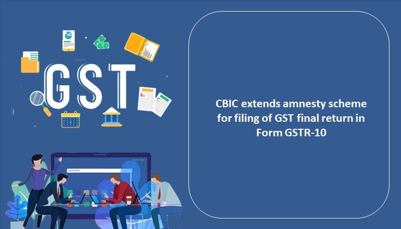 CBIC extends amnesty scheme for filing of GST final return in Form GSTR-10