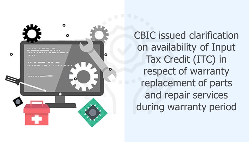 CBIC issued clarification on availability of Input Tax Credit (ITC) in respect of warranty replacement of parts and repair services during warranty period